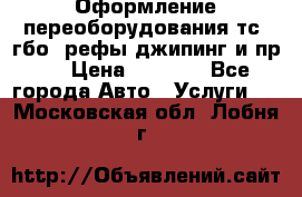 Оформление переоборудования тс (гбо, рефы,джипинг и пр.) › Цена ­ 8 000 - Все города Авто » Услуги   . Московская обл.,Лобня г.